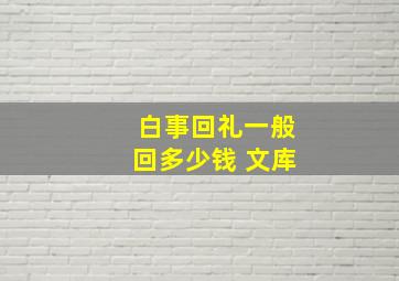 白事回礼一般回多少钱 文库